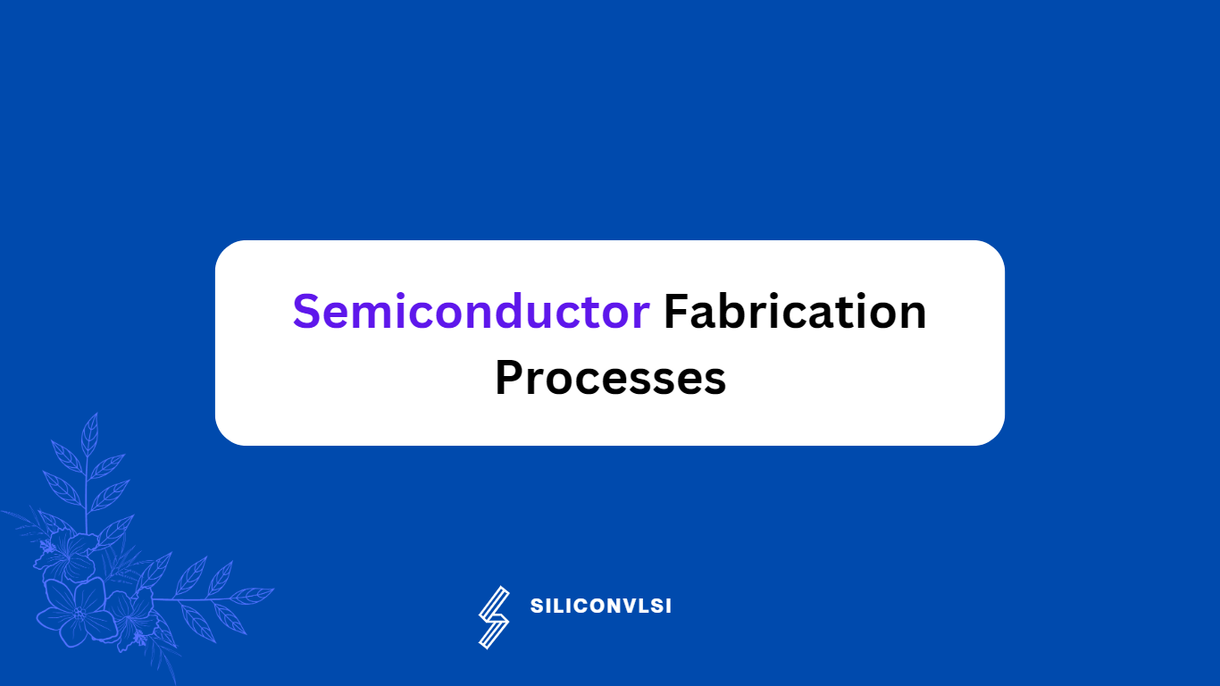 Semiconductor Fabrication Processes