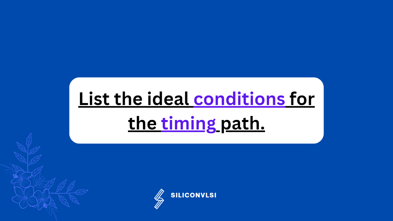 List the ideal conditions for the timing path.
