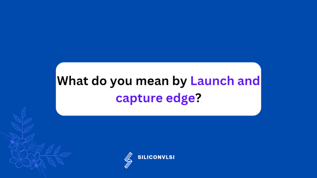 What do you mean by Launch and capture edge? – Siliconvlsi