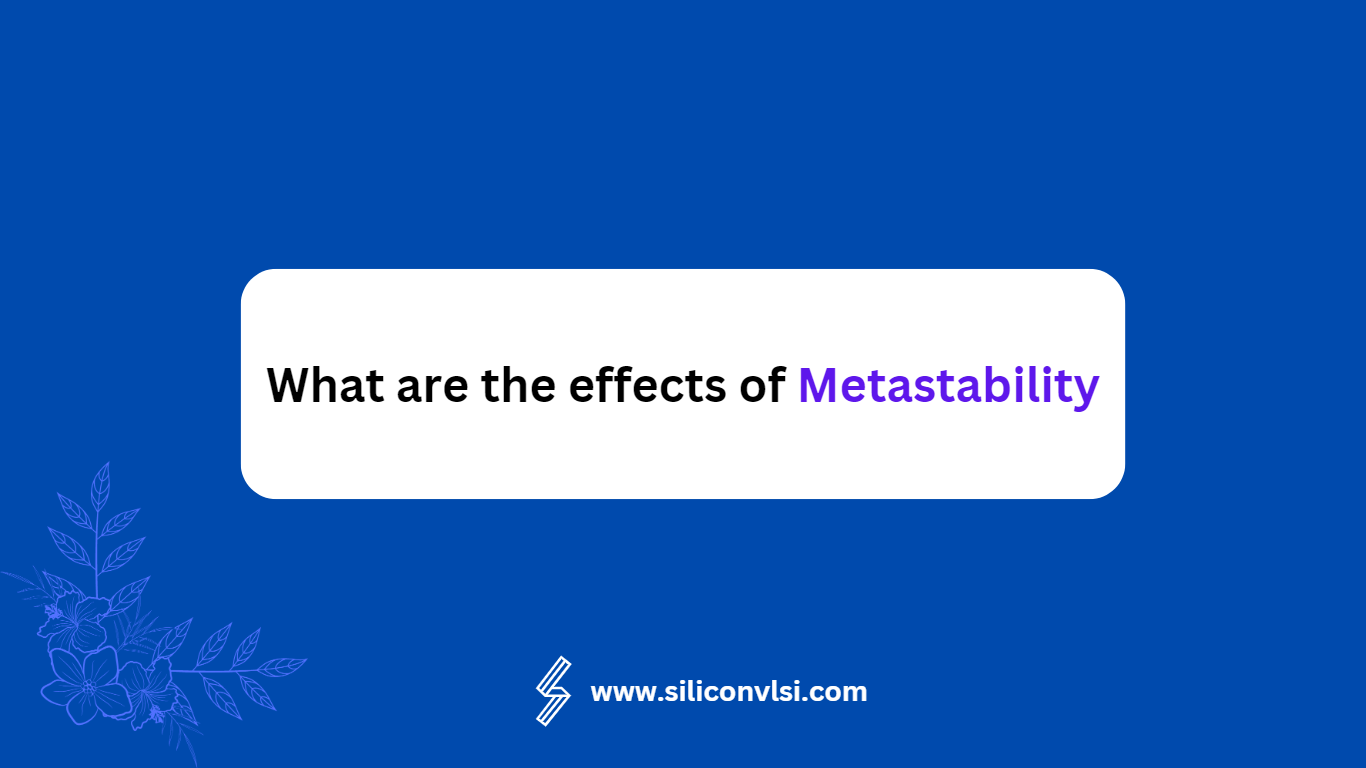 What are the effects of Metastability