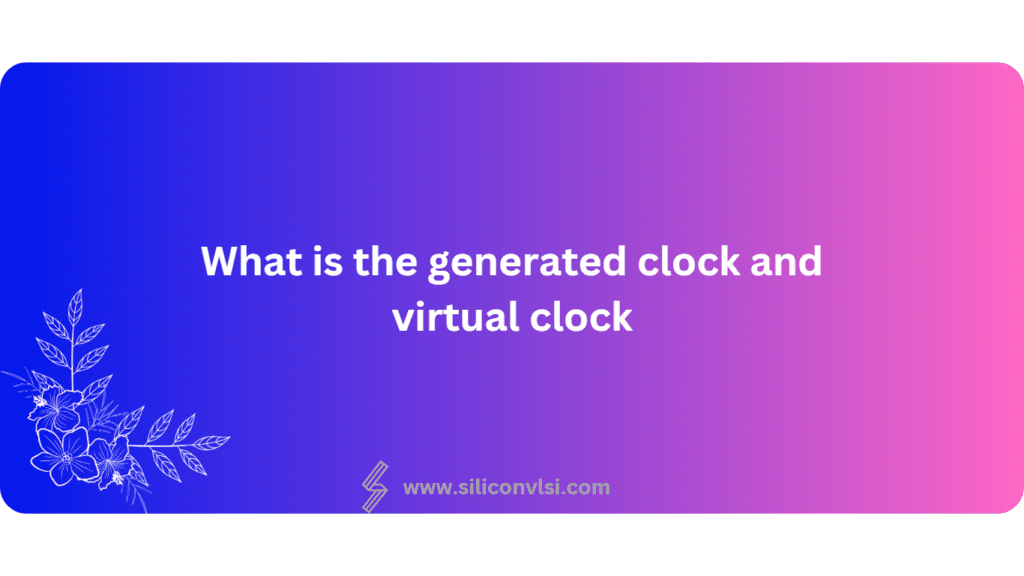 What is the generated clock and virtual clock? Siliconvlsi