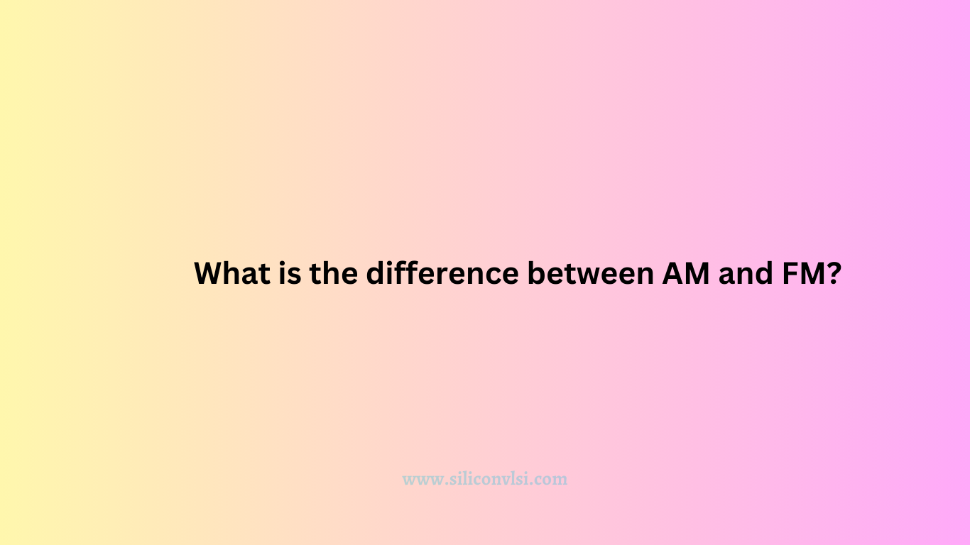 What Is The Difference Between AM And FM? - Siliconvlsi