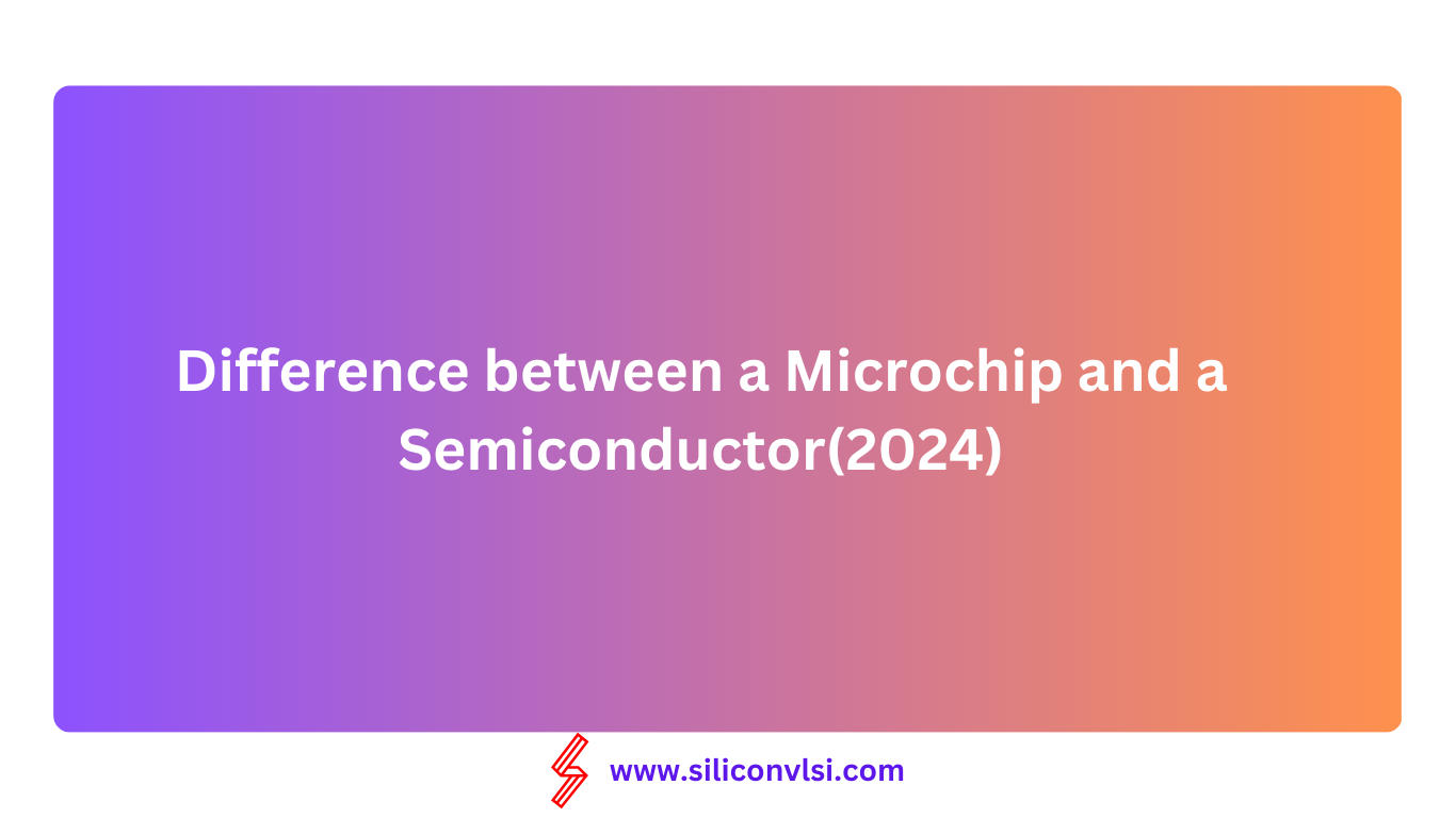 Difference between a Microchip and a Semiconductor(2024)