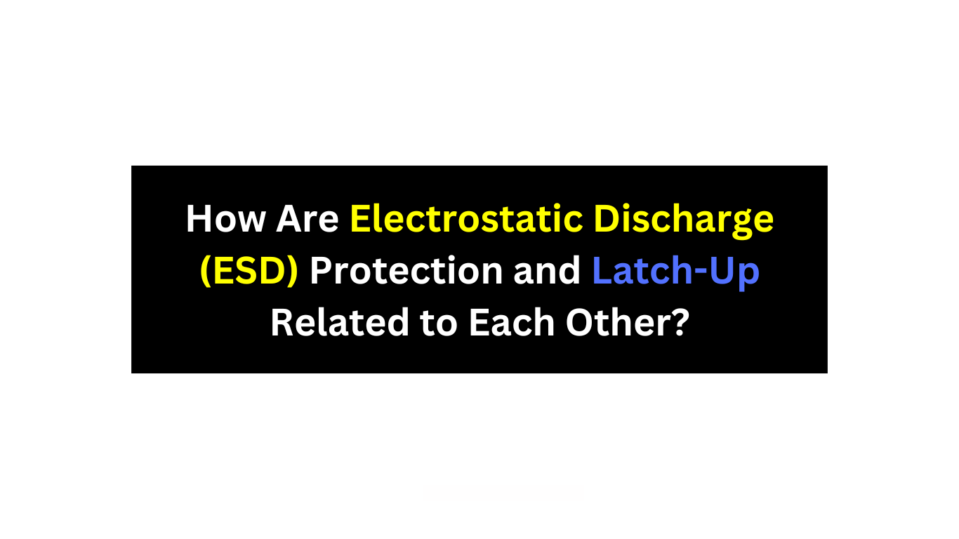 How Are Electrostatic Discharge (ESD) Protection and Latch-Up Related to Each Other